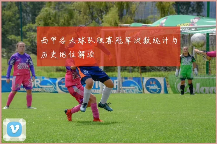 西甲各大球队联赛冠军次数统计与历史地位解读
