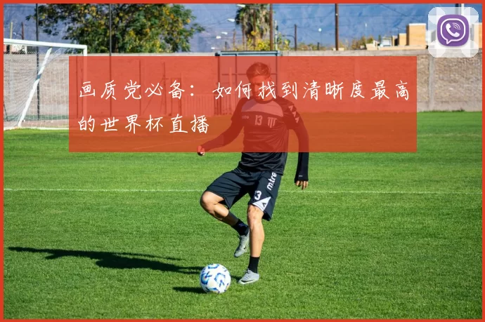 画质党必备：如何找到清晰度最高的世界杯直播
