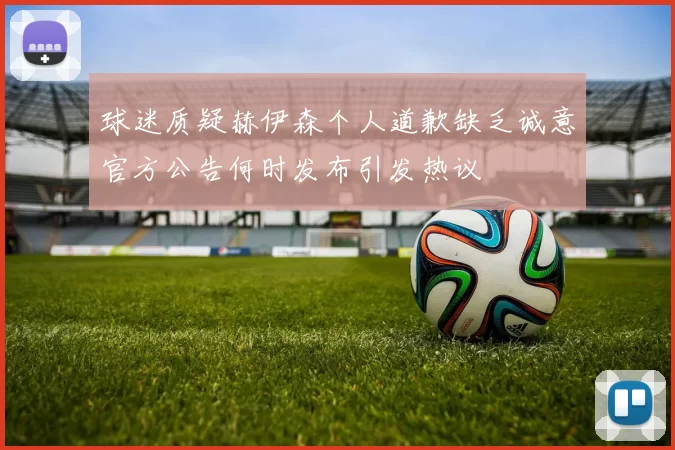 球迷质疑赫伊森个人道歉缺乏诚意官方公告何时发布引发热议