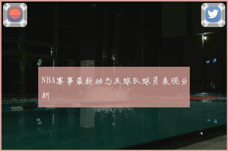 NBA赛事最新动态及球队球员表现分析