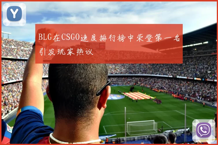 BLG在CSGO速度排行榜中荣登第一名引发玩家热议