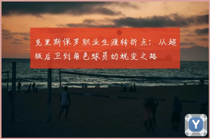 克里斯保罗职业生涯转折点：从超级后卫到角色球员的蜕变之路