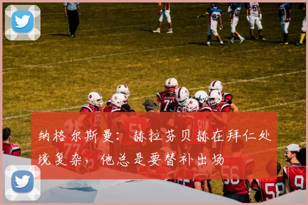 纳格尔斯曼：赫拉芬贝赫在拜仁处境复杂，他总是要替补出场