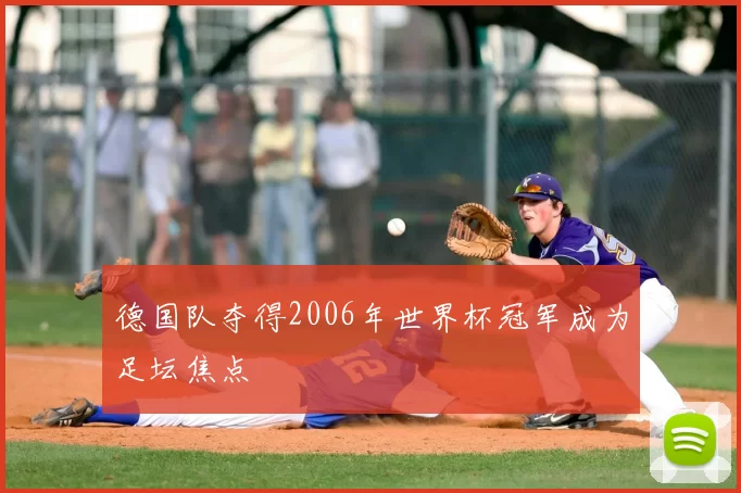 德国队夺得2006年世界杯冠军成为足坛焦点