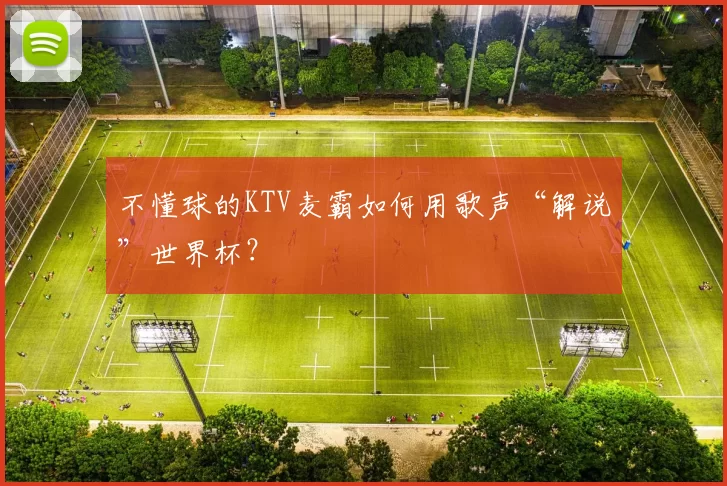 不懂球的KTV麦霸如何用歌声“解说”世界杯？