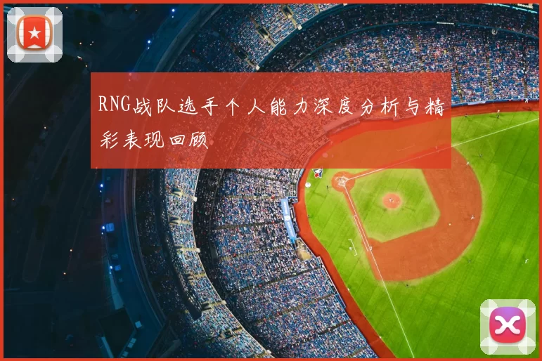 RNG战队选手个人能力深度分析与精彩表现回顾