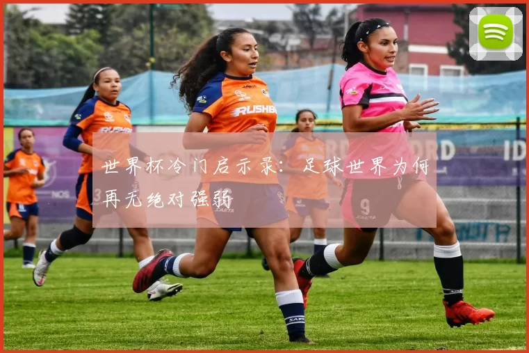 世界杯冷门启示录:足球世界为何再无绝对强弱