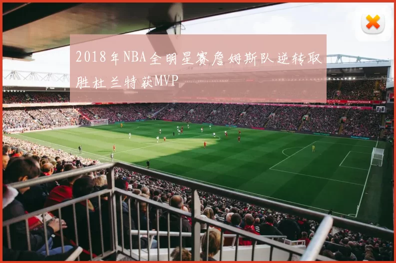 2018年NBA全明星赛詹姆斯队逆转取胜杜兰特获MVP