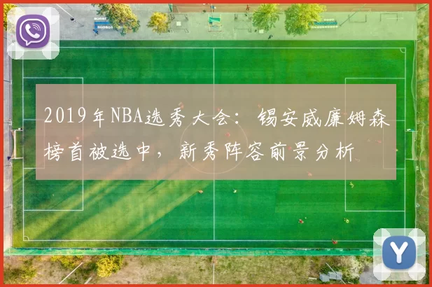 2019年NBA选秀大会：锡安威廉姆森榜首被选中，新秀阵容前景分析