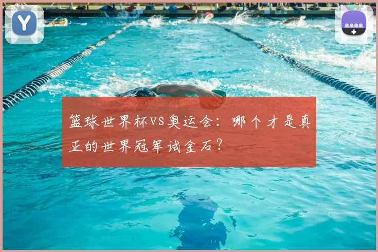 篮球世界杯vs奥运会：哪个才是真正的世界冠军试金石？