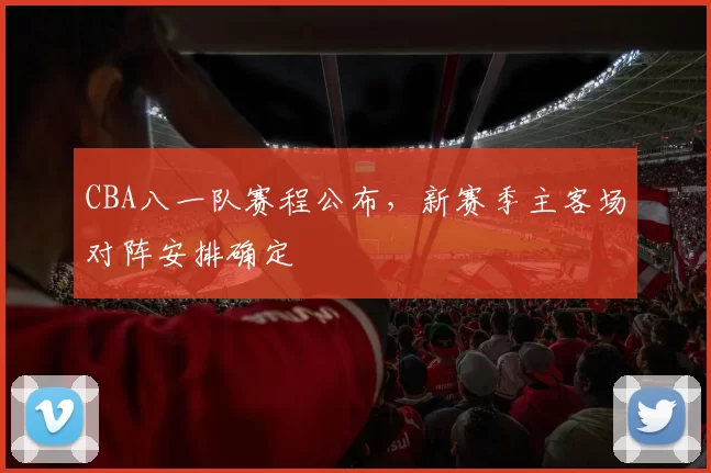 CBA八一队赛程公布，新赛季主客场对阵安排确定