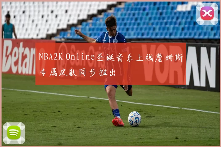 NBA2K Online圣诞音乐上线詹姆斯专属皮肤同步推出