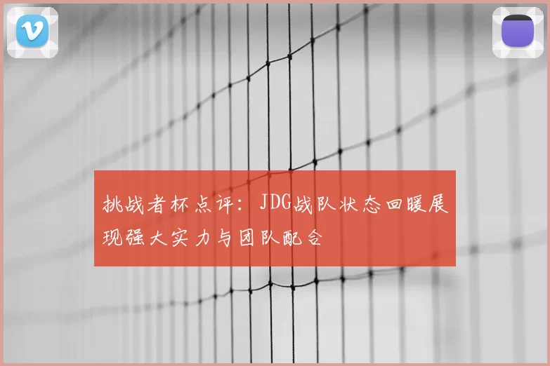 挑战者杯点评：JDG战队状态回暖展现强大实力与团队配合