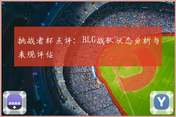 挑战者杯点评：BLG战队状态分析与表现评估