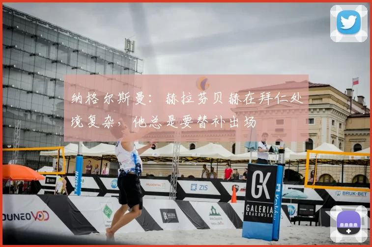 纳格尔斯曼：赫拉芬贝赫在拜仁处境复杂，他总是要替补出场