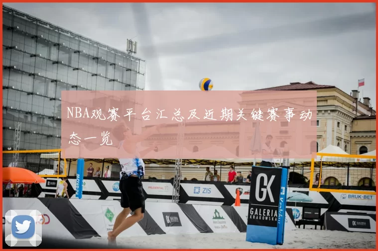 NBA观赛平台汇总及近期关键赛事动态一览