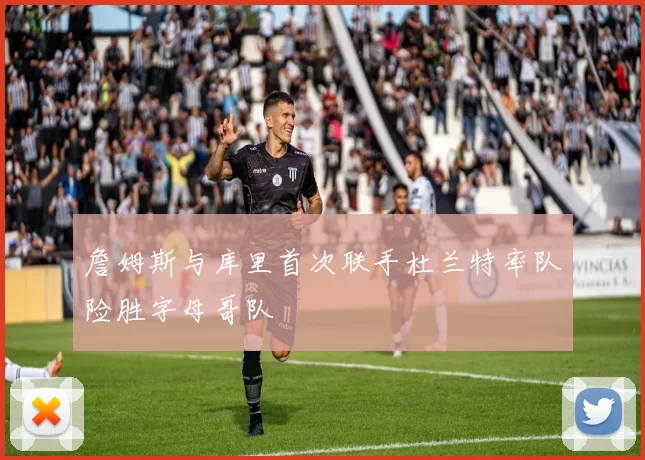 詹姆斯与库里首次联手杜兰特率队险胜字母哥队