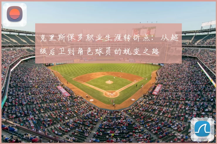 克里斯保罗职业生涯转折点：从超级后卫到角色球员的蜕变之路