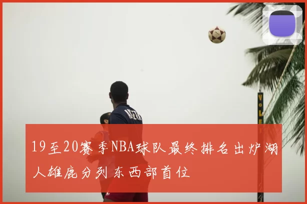 19至20赛季NBA球队最终排名出炉湖人雄鹿分列东西部首位