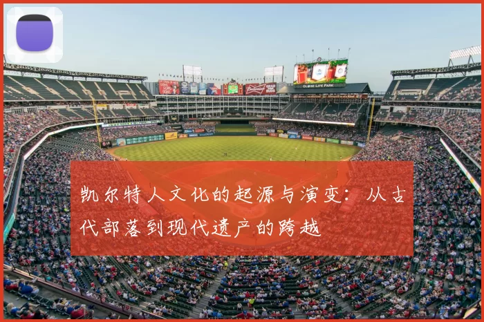 凯尔特人文化的起源与演变:从古代部落到现代遗产的跨越