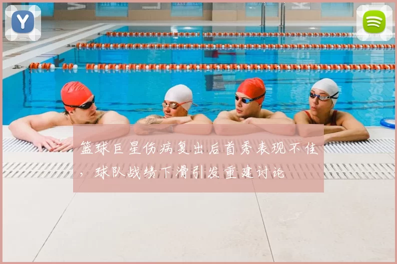 篮球巨星伤病复出后首秀表现不佳，球队战绩下滑引发重建讨论