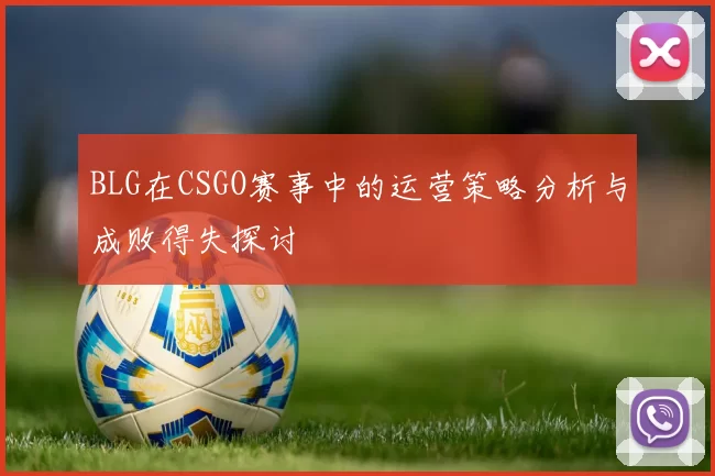 BLG在CSGO赛事中的运营策略分析与成败得失探讨
