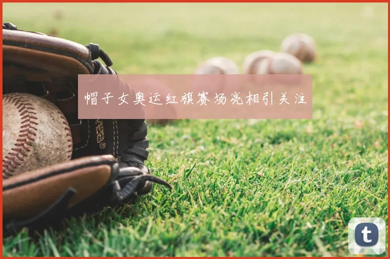 帽子女奥运红旗赛场亮相引关注