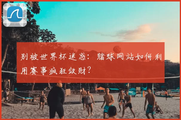 别被世界杯迷惑：赌球网站如何利用赛事疯狂敛财？