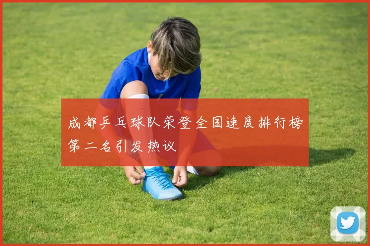 成都乒乓球队荣登全国速度排行榜第二名引发热议