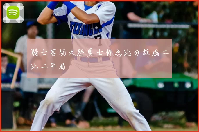 骑士客场大胜勇士将总比分扳成二比二平局