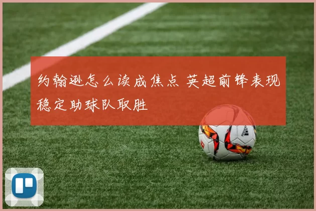 约翰逊怎么读成焦点 英超前锋表现稳定助球队取胜