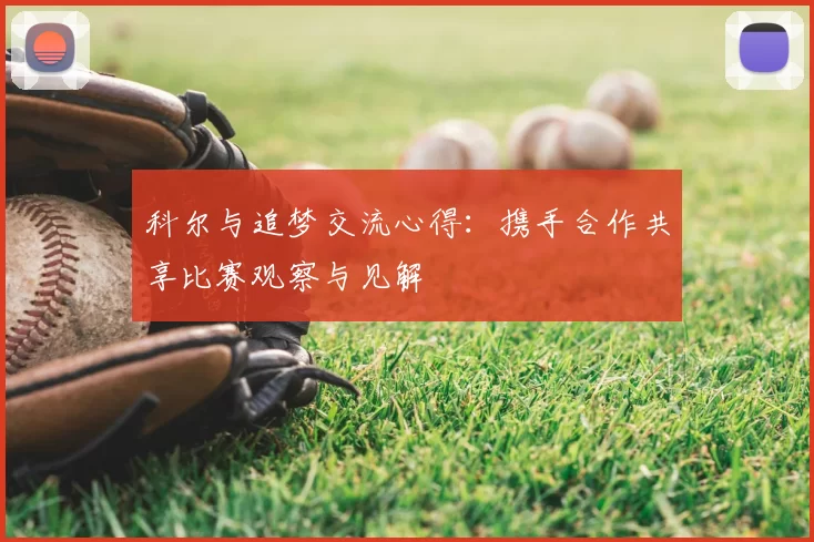 科尔与追梦交流心得：携手合作共享比赛观察与见解