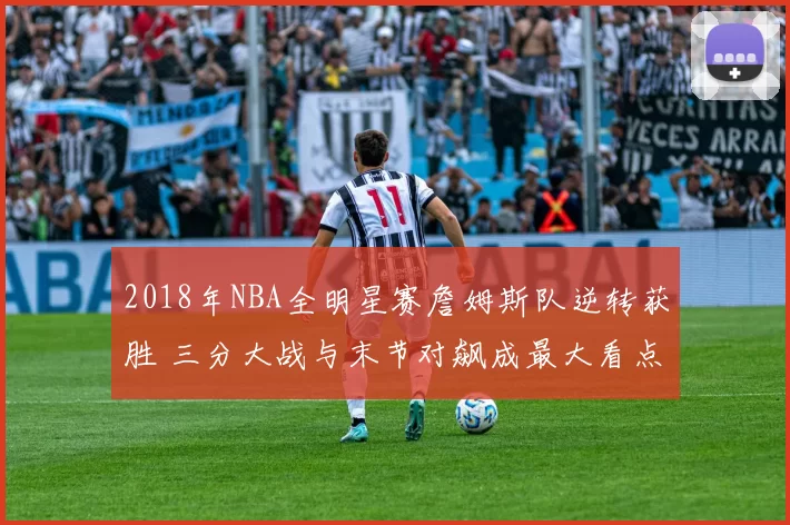 2018年NBA全明星赛詹姆斯队逆转获胜 三分大战与末节对飙成最大看点