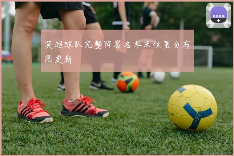 英超球队完整阵容名单及位置分布图更新