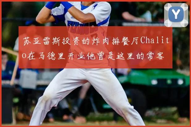 苏亚雷斯投资的炸肉排餐厅Chalito在马德里开业他曾是这里的常客