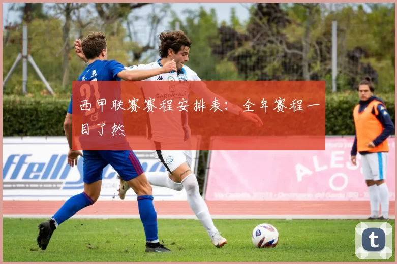 西甲联赛赛程安排表:全年赛程一目了然