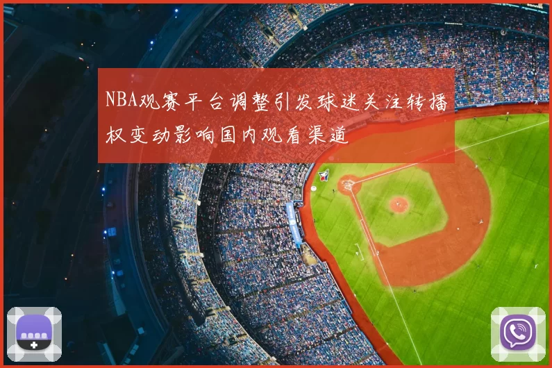 NBA观赛平台调整引发球迷关注转播权变动影响国内观看渠道