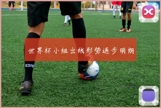 世界杯小组出线形势逐步明朗
