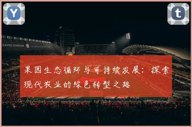果园生态循环与可持续发展：探索现代农业的绿色转型之路