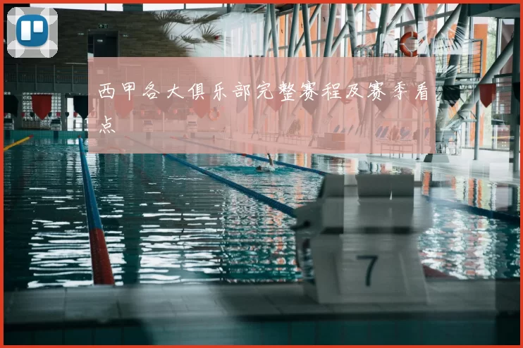 西甲各大俱乐部完整赛程及赛季看点