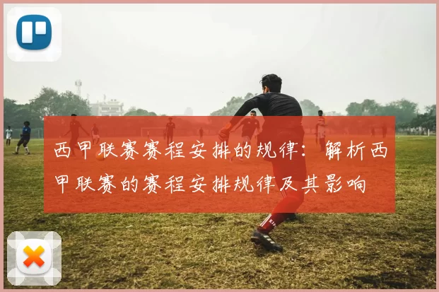 西甲联赛赛程安排的规律：解析西甲联赛的赛程安排规律及其影响