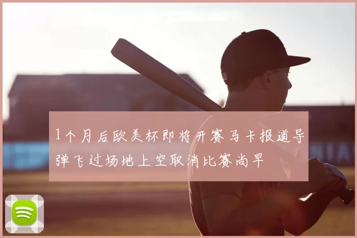 1个月后欧美杯即将开赛马卡报道导弹飞过场地上空取消比赛尚早