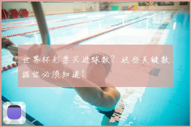世界杯彩票买进球数?这些关键数据你必须知道!