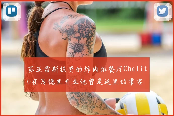 苏亚雷斯投资的炸肉排餐厅Chalito在马德里开业他曾是这里的常客