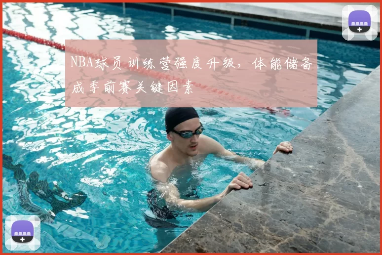 NBA球员训练营强度升级,体能储备成季前赛关键因素