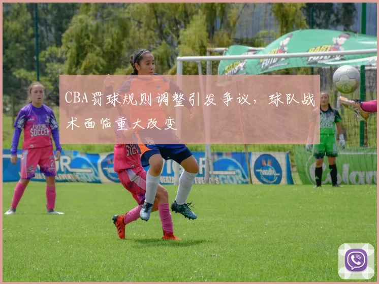CBA罚球规则调整引发争议，球队战术面临重大改变