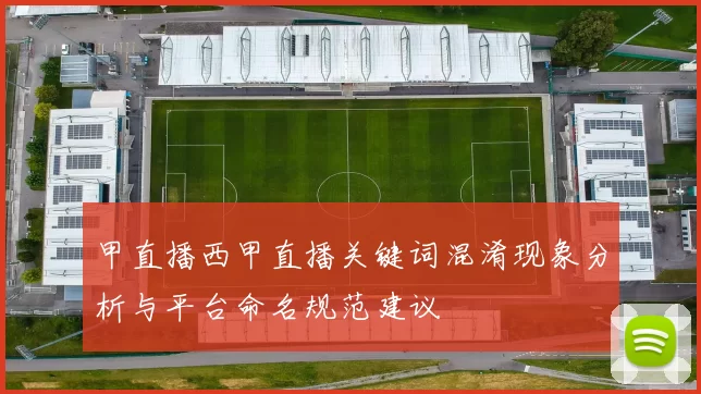 甲直播西甲直播关键词混淆现象分析与平台命名规范建议