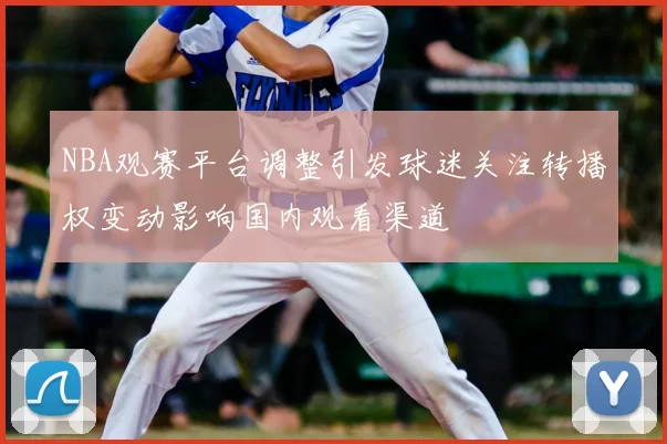 NBA观赛平台调整引发球迷关注转播权变动影响国内观看渠道