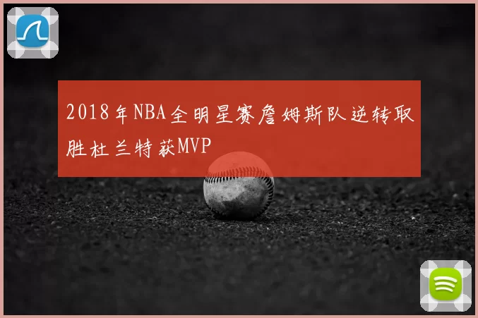 2018年NBA全明星赛詹姆斯队逆转取胜杜兰特获MVP