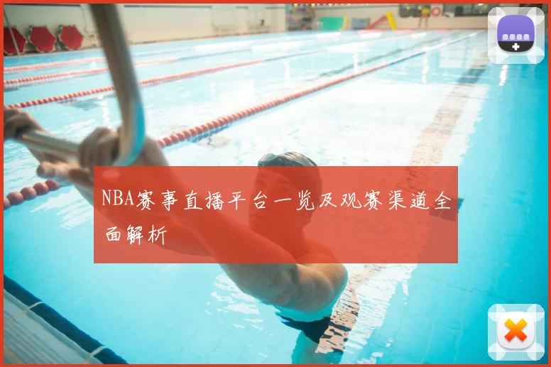 NBA赛事直播平台一览及观赛渠道全面解析
